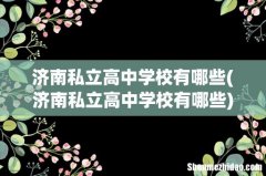 济南私立高中学校有哪些 济南私立高中学校有哪些