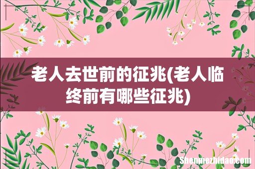 老人临终前有哪些征兆 老人去世前的征兆
