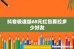 抖音极速版68元红包要拉多少好友