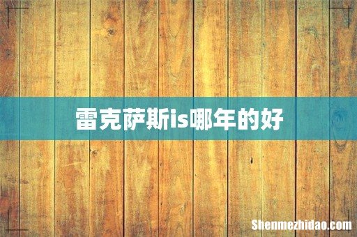 雷克萨斯is哪年的好