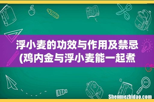 鸡内金与浮小麦能一起煮水喝吗 浮小麦的功效与作用及禁忌
