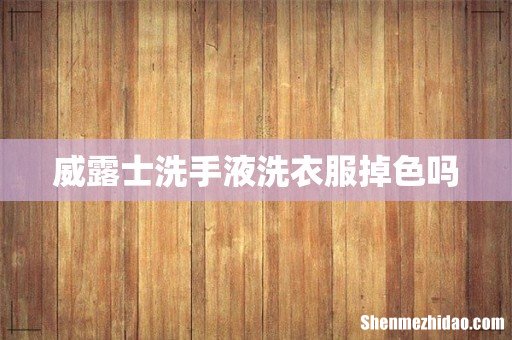 威露士洗手液洗衣服掉色吗