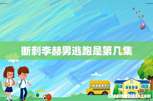 断刺李赫男逃跑是第几集