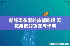 新鲜无花果的皮能吃吗 无花果皮的功效与作用