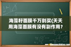 天天用海藻面膜有没有副作用？海藻面膜有什么禁忌吗？ 海藻籽面膜千万别买