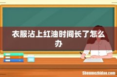 衣服沾上红油时间长了怎么办