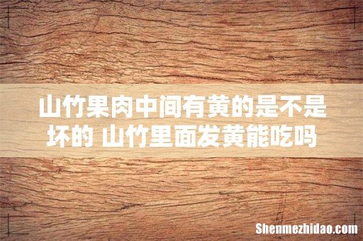 山竹果肉中间有黄的是不是坏的 山竹里面发黄能吃吗
