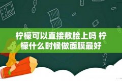 柠檬可以直接敷脸上吗 柠檬什么时候做面膜最好