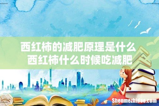 西红柿的减肥原理是什么 西红柿什么时候吃减肥