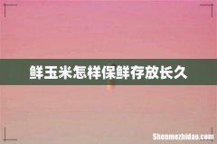 鲜玉米怎样保鲜存放长久