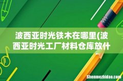 波西亚时光工厂材料仓库放什么 波西亚时光铁木在哪里