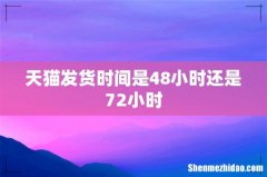 天猫发货时间是48小时还是72小时