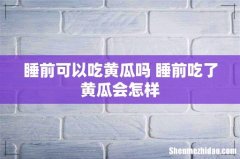 睡前可以吃黄瓜吗 睡前吃了黄瓜会怎样
