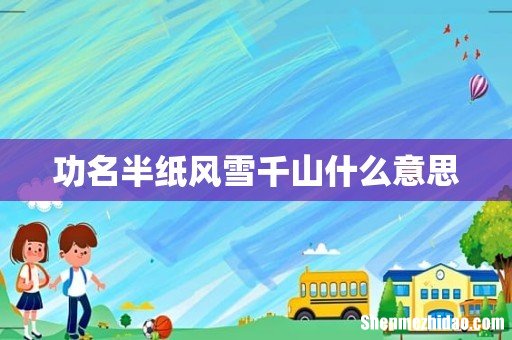 功名半纸风雪千山什么意思