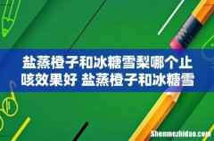 盐蒸橙子和冰糖雪梨哪个止咳效果好 盐蒸橙子和冰糖雪梨能一起吃吗