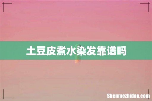 土豆皮煮水染发靠谱吗