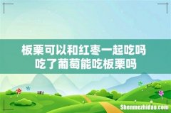 板栗可以和红枣一起吃吗 吃了葡萄能吃板栗吗