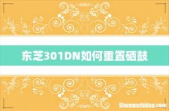 东芝301DN如何重置硒鼓