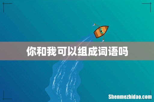 你和我可以组成词语吗