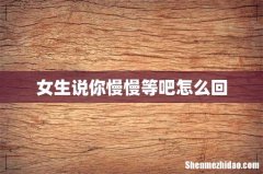 女生说你慢慢等吧怎么回