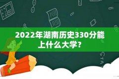 2022年湖南历史330分能上什么大学？