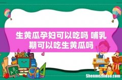 生黄瓜孕妇可以吃吗 哺乳期可以吃生黄瓜吗