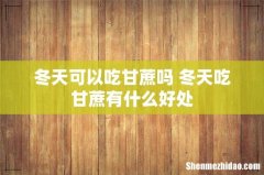 冬天可以吃甘蔗吗 冬天吃甘蔗有什么好处