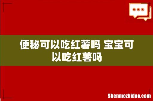 便秘可以吃红薯吗 宝宝可以吃红薯吗