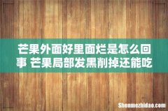芒果外面好里面烂是怎么回事 芒果局部发黑削掉还能吃不
