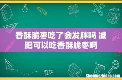 香酥脆枣吃了会发胖吗 减肥可以吃香酥脆枣吗