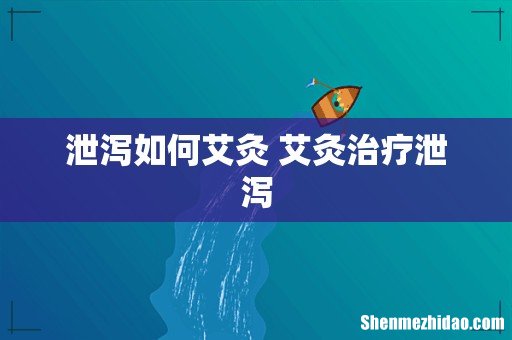 泄泻如何艾灸 艾灸治疗泄泻