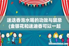 金银花和迷迪香可以一起泡水喝吗 迷迭香泡水喝的功效与禁忌