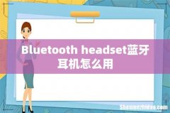 Bluetooth headset蓝牙耳机怎么用