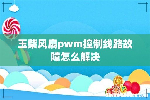 玉柴风扇pwm控制线路故障怎么解决