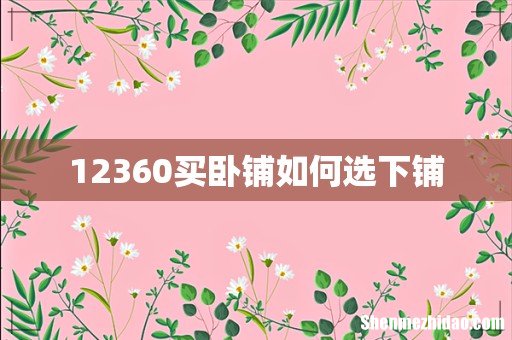 12360买卧铺如何选下铺