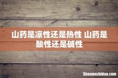 山药是凉性还是热性 山药是酸性还是碱性