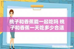 桃子和香蕉能一起吃吗 桃子和香蕉一天吃多少合适