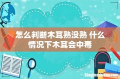 怎么判断木耳熟没熟 什么情况下木耳会中毒