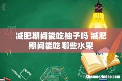 减肥期间能吃柚子吗 减肥期间能吃哪些水果