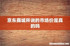 京东商城所说的市场价是真的吗