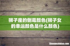 狮子女的幸运颜色是什么颜色 狮子座的倒霉颜色