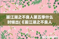 《画江湖之不良人》第五季什么时候能播出- 画江湖之不良人第五季什么时候出