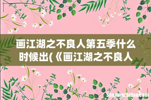 《画江湖之不良人》第五季什么时候能播出- 画江湖之不良人第五季什么时候出