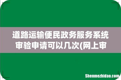 网上审验考试对几题能通过 道路运输便民政务服务系统审验申请可以几次