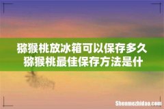 猕猴桃放冰箱可以保存多久 猕猴桃最佳保存方法是什么