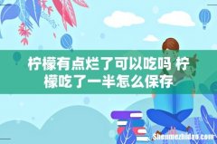 柠檬有点烂了可以吃吗 柠檬吃了一半怎么保存