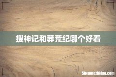 搜神记和莽荒纪哪个好看