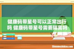 健康码带星号可以正常出行吗 健康码带星号需要隔离吗