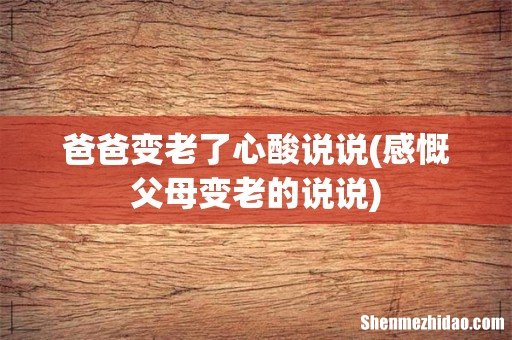 感慨父母变老的说说 爸爸变老了心酸说说