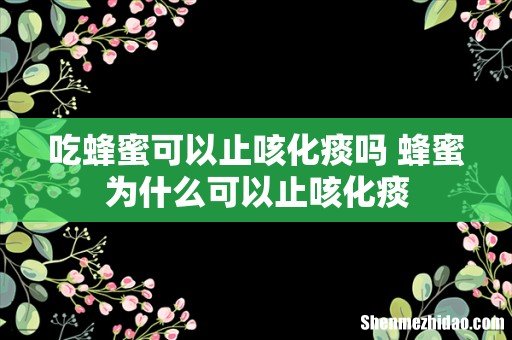 吃蜂蜜可以止咳化痰吗 蜂蜜为什么可以止咳化痰